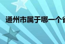 通州市属于哪一个省（通州市属于哪个省）