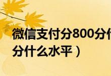 微信支付分800分什么水平（微信支付分800分什么水平）