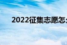 2022征集志愿怎么填写（有哪些流程）