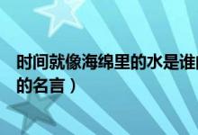 时间就像海绵里的水是谁的名言（时间就像海绵里的水是谁的名言）