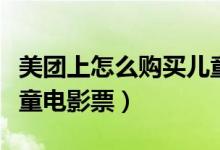 美团上怎么购买儿童机票（美团上怎么购买儿童电影票）