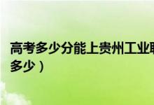 高考多少分能上贵州工业职业技术学院（2021录取分数线是多少）