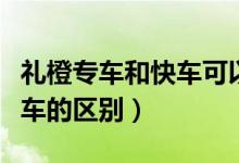 礼橙专车和快车可以同时干嘛（礼橙专车和快车的区别）