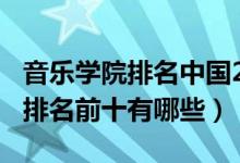 音乐学院排名中国2021（2022中国音乐学院排名前十有哪些）