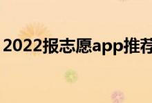 2022报志愿app推荐（高考志愿软件哪个好）