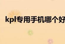 kpl专用手机哪个好（kpl专用手机是什么）