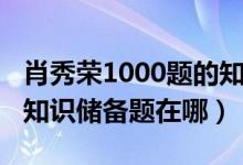 肖秀荣1000题的知识储备题（肖秀荣1000题知识储备题在哪）