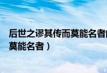 后世之谬其传而莫能名者的名是什么意思（后世之谬其传而莫能名者）