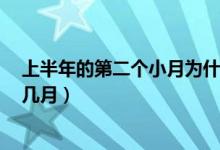 上半年的第二个小月为什么是6月（上半年的第二个小月是几月）