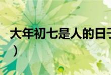 大年初七是人的日子是什么意思（人日节介绍）