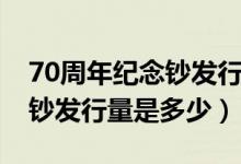 70周年纪念钞发行量大约多少（70周年纪念钞发行量是多少）