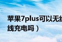 苹果7plus可以无线充吗（苹果7plus可以无线充电吗）