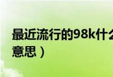 最近流行的98k什么意思（流行语98k是什么意思）