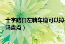 十字路口左转车道可以掉头吗（十字路口左转车道可以掉头吗盘点）