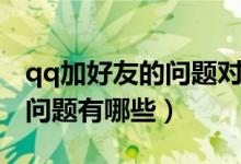 qq加好友的问题对方能看见吗（qq加好友的问题有哪些）