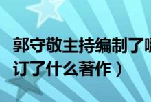 郭守敬主持编制了哪一本论著（郭守敬主持修订了什么著作）