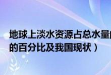 地球上淡水资源占总水量的多少（地球上淡水资源占总水量的百分比及我国现状）