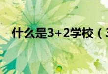 什么是3+2学校（3加二学校是什么意思）