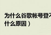 为什么谷歌帐号登不上去（谷歌账号无法登录什么原因）