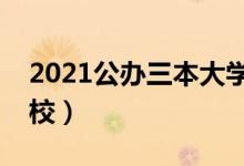 2021公办三本大学名单（有哪些公办三本院校）