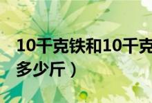 10千克铁和10千克棉花相比哪个重（10千克多少斤）