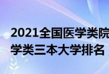 2021全国医学类院校最新排名（2021全国医学类三本大学排名）