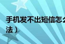 手机发不出短信怎么回事（发不出短信解决方法）