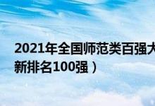 2021年全国师范类百强大学排名（2021全国师范类大学最新排名100强）