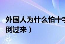 外国人为什么怕十字架倒放（为什么怕十字架倒过来）