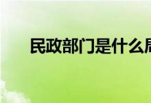 民政部门是什么局（民政部门是什么）