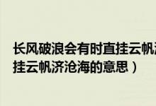 长风破浪会有时直挂云帆济沧海议论文（长风破浪会有时直挂云帆济沧海的意思）