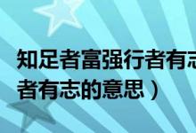 知足者富强行者有志什么意思（知足者富强行者有志的意思）