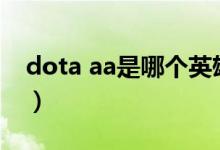 dota aa是哪个英雄（dota中TA是什么英雄）