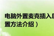 电脑外置麦克插入后怎么设置（外置麦克风设置方法介绍）