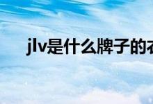 jlv是什么牌子的衣服（jlv是什么牌子）