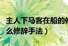 主人下马客在船的修辞（主人下马客在船是什么修辞手法）