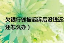 欠银行钱被起诉后没钱还怎么量刑（欠银行钱被起诉后没钱还怎么办）