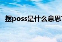 摆poss是什么意思?（摆poss是什么意思）