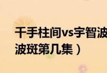 千手柱间vs宇智波斑电影（千手柱间vs宇智波斑第几集）