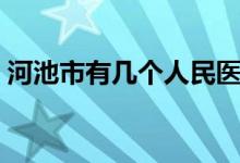 河池市有几个人民医院（河池市有几个区县）