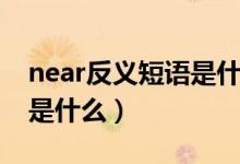 near反义短语是什么英语（near的反义短语是什么）