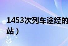 1453次列车途经的站（1453次列车途经哪些站）