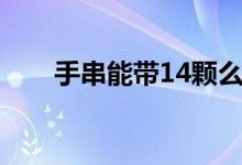 手串能带14颗么（手串能带13颗吗）