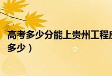 高考多少分能上贵州工程应用技术学院（2021录取分数线是多少）