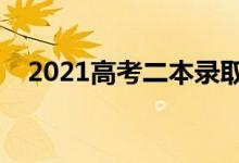 2021高考二本录取时间（什么时候录取）