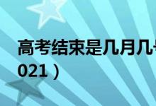 高考结束是几月几号（高考结束是几月几号2021）