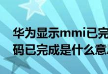 华为显示mmi已完成是什么意思（华为mmi码已完成是什么意思）