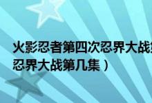 火影忍者第四次忍界大战第几集复活水门（火影忍者第四次忍界大战第几集）