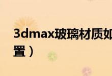 3dmax玻璃材质如何设置（教你如何快速设置）