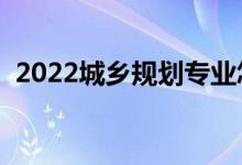 2022城乡规划专业怎么样（就业前景如何）